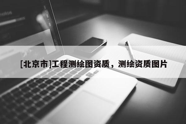[北京市]工程測繪圖資質(zhì)，測繪資質(zhì)圖片