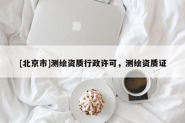 [北京市]測繪資質(zhì)行政許可，測繪資質(zhì)證