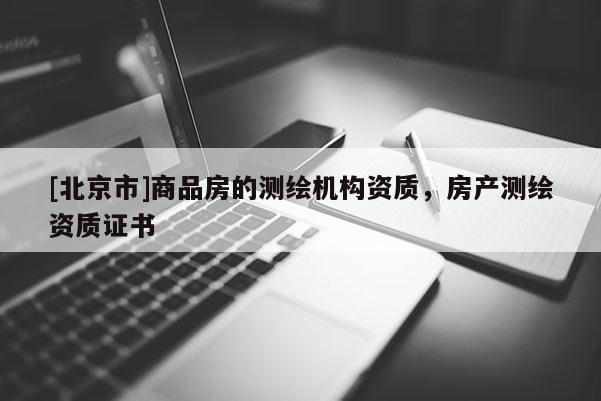 [北京市]商品房的測繪機構資質，房產測繪資質證書