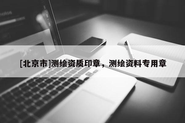 [北京市]測繪資質印章，測繪資料專用章