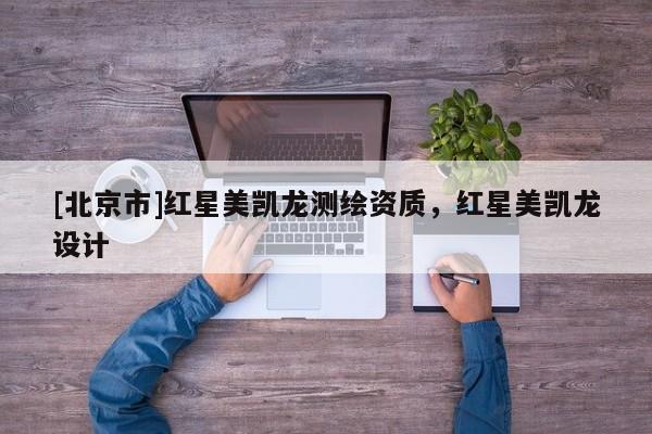[北京市]紅星美凱龍測繪資質(zhì)，紅星美凱龍?jiān)O(shè)計(jì)