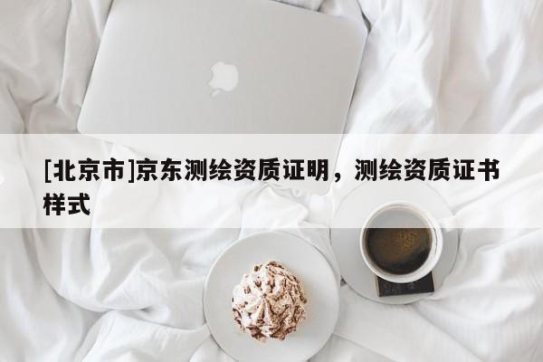[北京市]京東測繪資質(zhì)證明，測繪資質(zhì)證書樣式