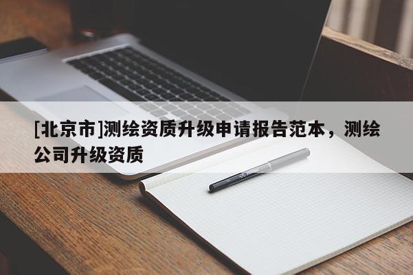 [北京市]測繪資質升級申請報告范本，測繪公司升級資質