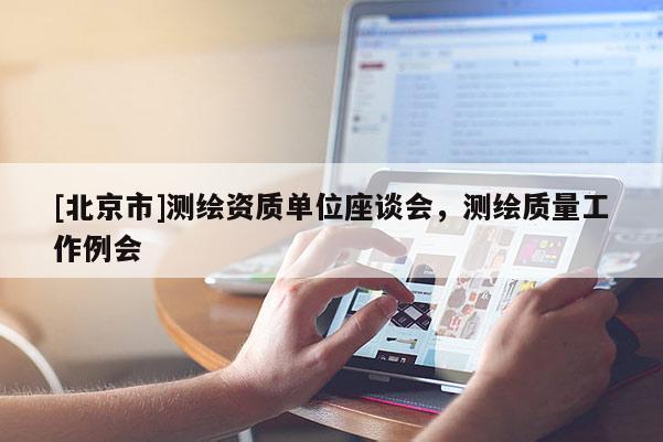 [北京市]測繪資質單位座談會，測繪質量工作例會