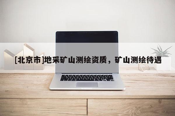[北京市]地采礦山測繪資質，礦山測繪待遇