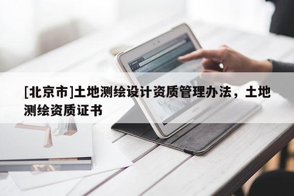 [北京市]土地測繪設計資質管理辦法，土地測繪資質證書