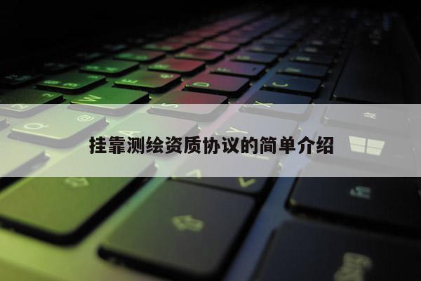 掛靠測繪資質協議的簡單介紹