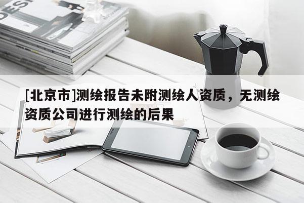 [北京市]測繪報告未附測繪人資質，無測繪資質公司進行測繪的后果