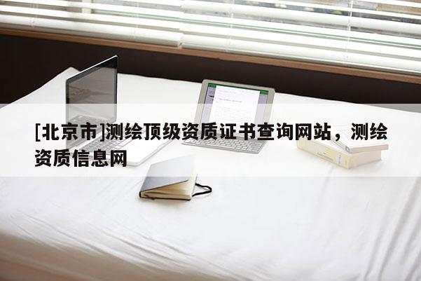 [北京市]測繪頂級資質證書查詢網站，測繪資質信息網