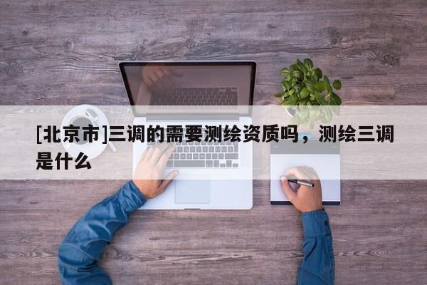 [北京市]三調的需要測繪資質嗎，測繪三調是什么