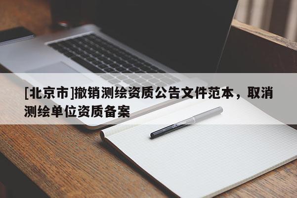 [北京市]撤銷測繪資質公告文件范本，取消測繪單位資質備案
