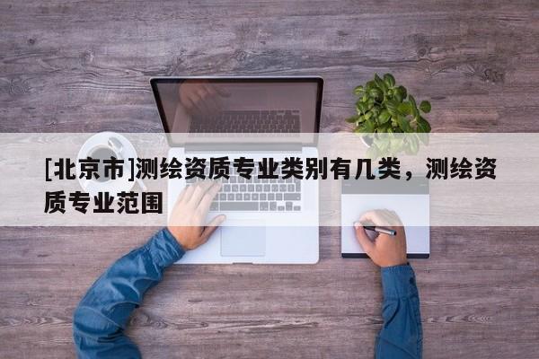 [北京市]測繪資質專業類別有幾類，測繪資質專業范圍
