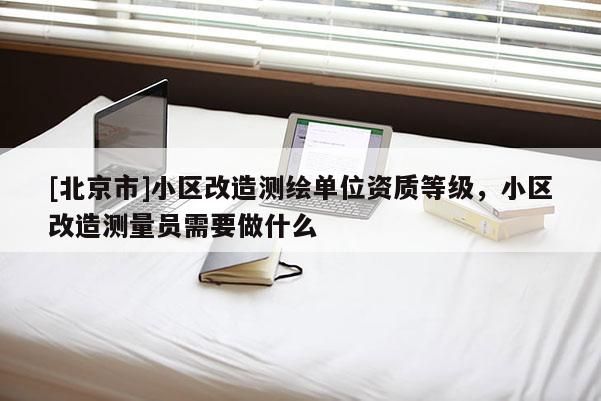 [北京市]小區改造測繪單位資質等級，小區改造測量員需要做什么