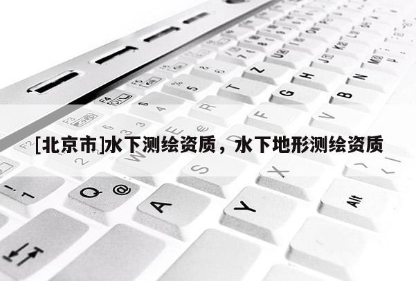 [北京市]水下測繪資質，水下地形測繪資質