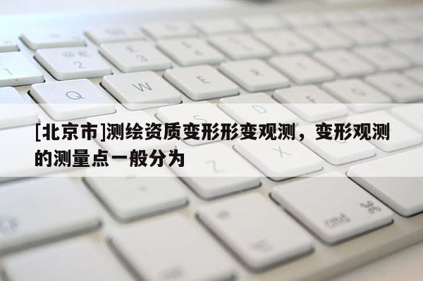 [北京市]測繪資質變形形變觀測，變形觀測的測量點一般分為