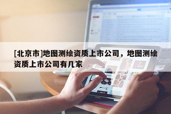 [北京市]地圖測繪資質上市公司，地圖測繪資質上市公司有幾家