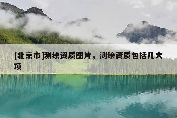 [北京市]測繪資質圖片，測繪資質包括幾大項