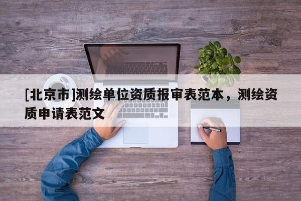 [北京市]測繪單位資質報審表范本，測繪資質申請表范文