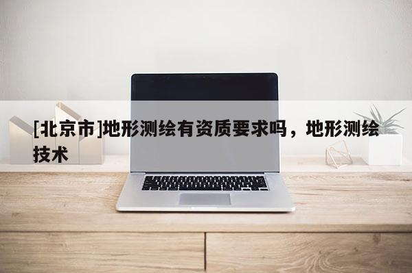 [北京市]地形測繪有資質要求嗎，地形測繪技術