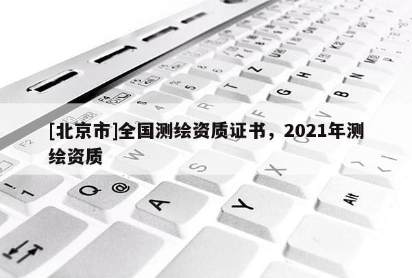 [北京市]全國測繪資質證書，2021年測繪資質