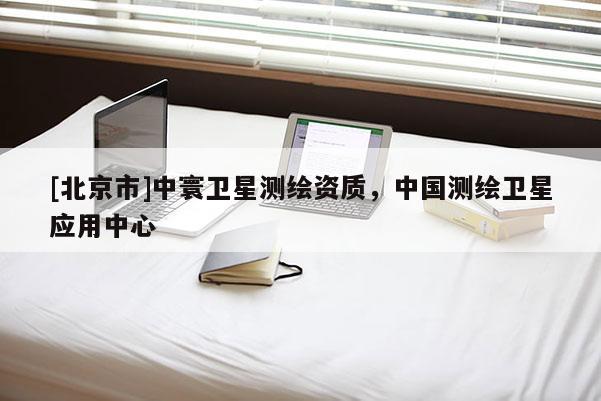[北京市]中寰衛(wèi)星測繪資質(zhì)，中國測繪衛(wèi)星應(yīng)用中心