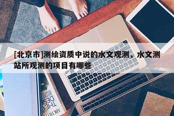 [北京市]測繪資質中說的水文觀測，水文測站所觀測的項目有哪些