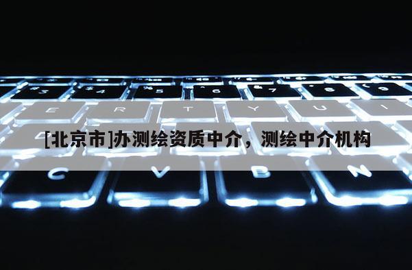 [北京市]辦測繪資質中介，測繪中介機構
