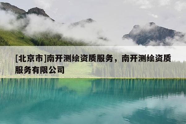 [北京市]南開測繪資質服務，南開測繪資質服務有限公司