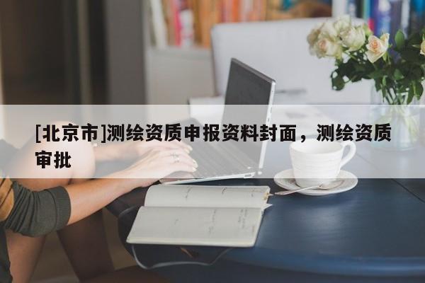 [北京市]測繪資質申報資料封面，測繪資質審批