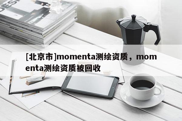 [北京市]momenta測繪資質，momenta測繪資質被回收