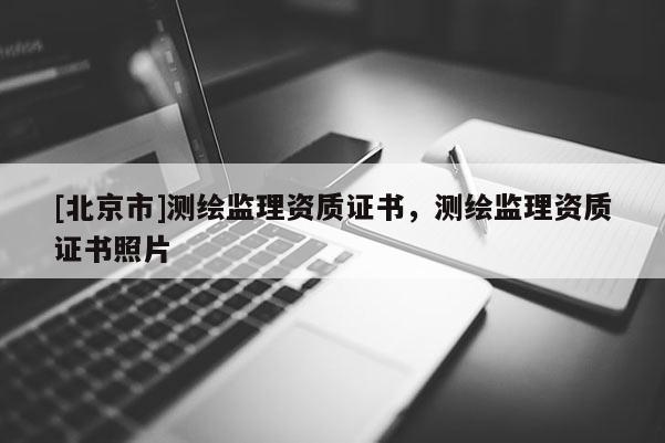 [北京市]測繪監理資質證書，測繪監理資質證書照片