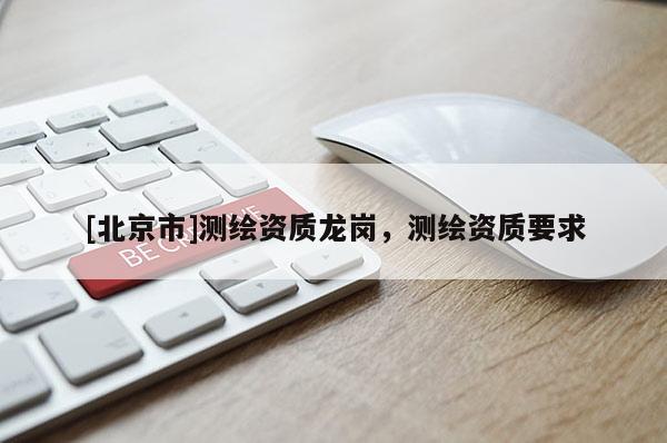 [北京市]測繪資質龍崗，測繪資質要求