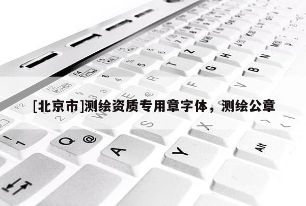 [北京市]測繪資質專用章字體，測繪公章