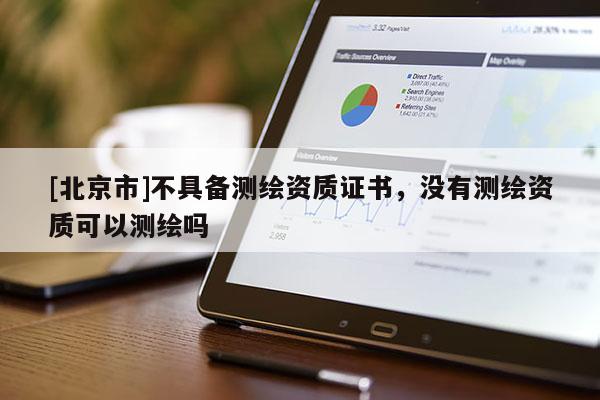 [北京市]不具備測繪資質證書，沒有測繪資質可以測繪嗎
