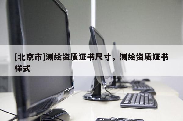 [北京市]測繪資質證書尺寸，測繪資質證書樣式