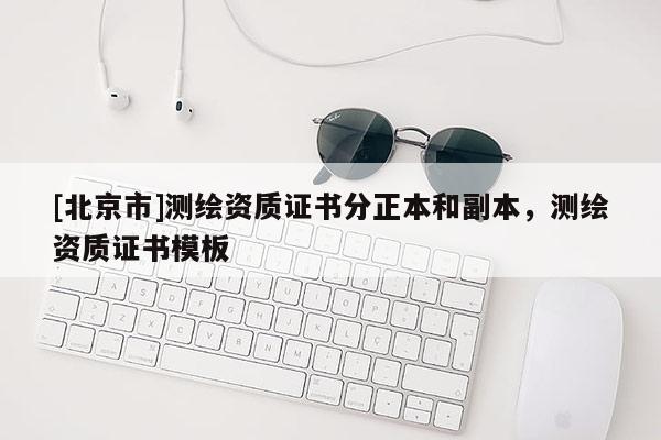 [北京市]測繪資質證書分正本和副本，測繪資質證書模板