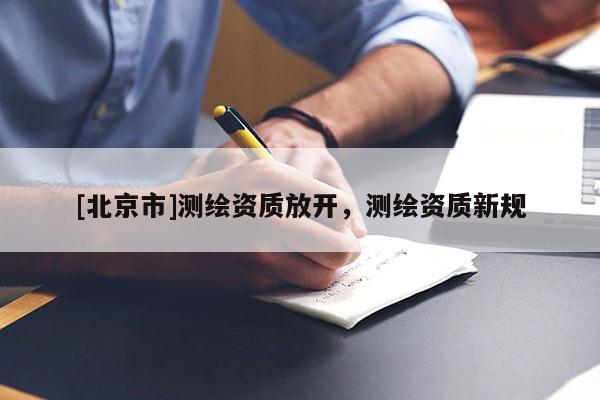 [北京市]測繪資質放開，測繪資質新規