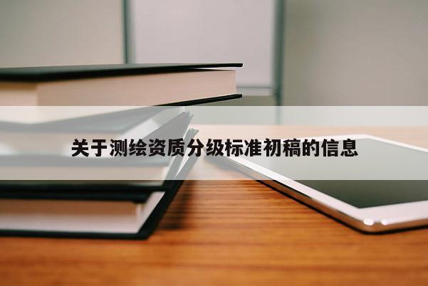 關于測繪資質分級標準初稿的信息