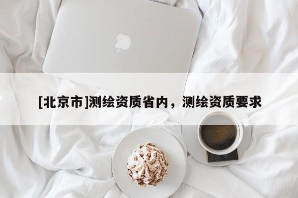[北京市]測繪資質省內，測繪資質要求
