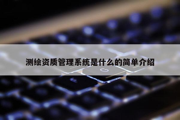 測繪資質管理系統是什么的簡單介紹