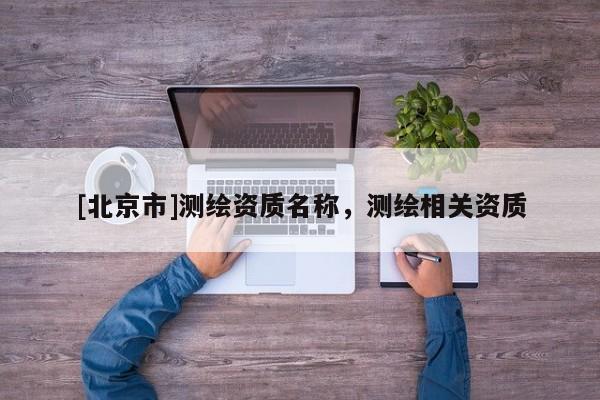 [北京市]測繪資質名稱，測繪相關資質
