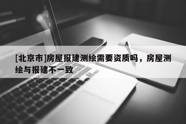 [北京市]房屋報建測繪需要資質嗎，房屋測繪與報建不一致