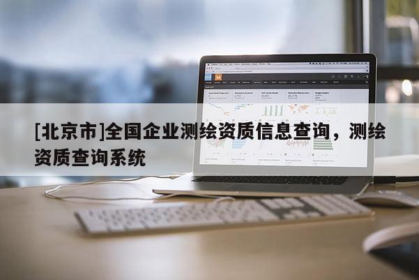 [北京市]全國企業測繪資質信息查詢，測繪資質查詢系統