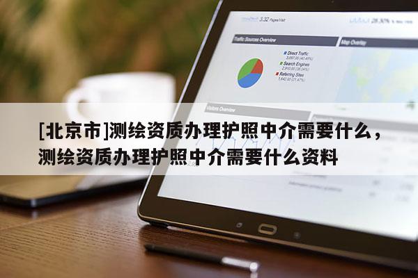 [北京市]測繪資質辦理護照中介需要什么，測繪資質辦理護照中介需要什么資料
