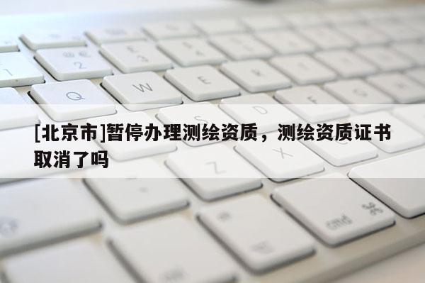 [北京市]暫停辦理測繪資質，測繪資質證書取消了嗎