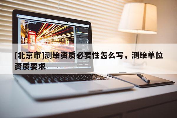 [北京市]測繪資質(zhì)必要性怎么寫，測繪單位資質(zhì)要求