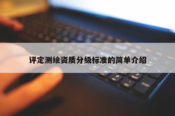 評定測繪資質分級標準的簡單介紹