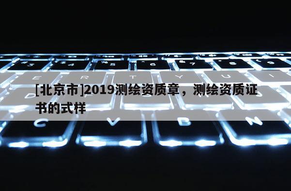 [北京市]2019測繪資質章，測繪資質證書的式樣