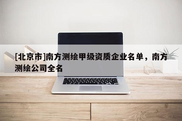 [北京市]南方測繪甲級資質企業名單，南方測繪公司全名