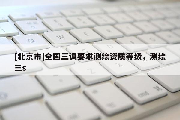[北京市]全國三調要求測繪資質等級，測繪三s